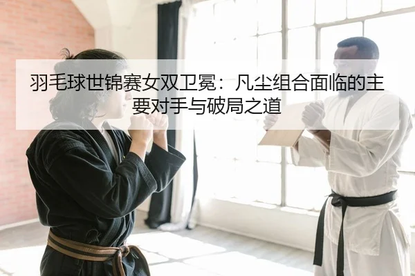 yu-mao-qiu-shi-jin-sai-nv-shuang-wei-mian-fan-chen-zu-he-mian-lin-de-zhu-yao-dui-shou-yu-po-ju-zhi-dao-2-969.jpg